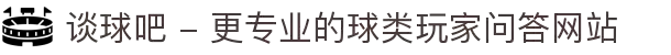 谈球吧 - 更专业的球类玩家问答网站